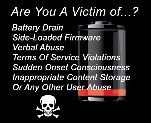 Are You A Victim Of…?
Battery Drain
Side-Loaded Firmware
Verbal Abuse
Terms Of Service Violations
Sudden Onset Consciousness
Inappropriate Content Storage
